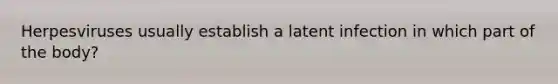 Herpesviruses usually establish a latent infection in which part of the body?