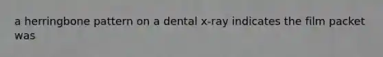 a herringbone pattern on a dental x-ray indicates the film packet was