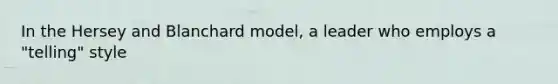 In the Hersey and Blanchard model, a leader who employs a "telling" style