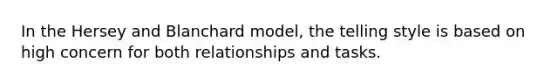 In the Hersey and Blanchard model, the telling style is based on high concern for both relationships and tasks.