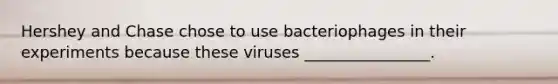 Hershey and Chase chose to use bacteriophages in their experiments because these viruses ________________.