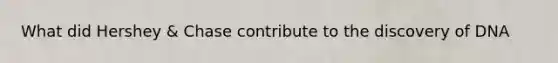 What did Hershey & Chase contribute to the discovery of DNA