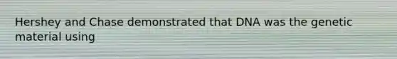 Hershey and Chase demonstrated that DNA was the genetic material using
