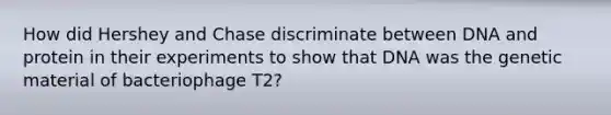 How did Hershey and Chase discriminate between DNA and protein in their experiments to show that DNA was the genetic material of bacteriophage T2?