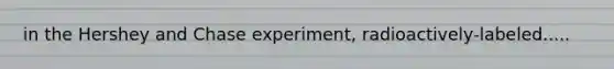 in the Hershey and Chase experiment, radioactively-labeled.....