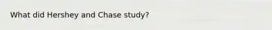 What did Hershey and Chase study?