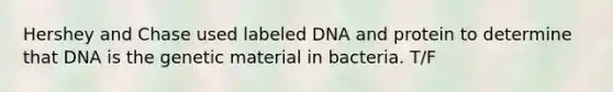 Hershey and Chase used labeled DNA and protein to determine that DNA is the genetic material in bacteria. T/F