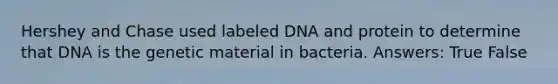 Hershey and Chase used labeled DNA and protein to determine that DNA is the genetic material in bacteria. Answers: True False