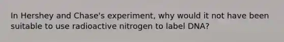 In Hershey and Chase's experiment, why would it not have been suitable to use radioactive nitrogen to label DNA?