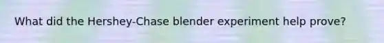 What did the Hershey-Chase blender experiment help prove?