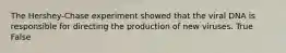 The Hershey-Chase experiment showed that the viral DNA is responsible for directing the production of new viruses. True False