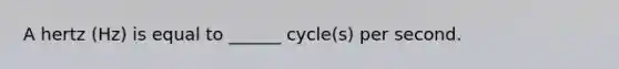 A hertz (Hz) is equal to ______ cycle(s) per second.