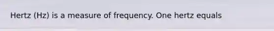 Hertz (Hz) is a measure of frequency. One hertz equals