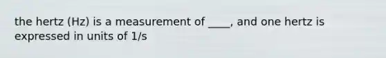 the hertz (Hz) is a measurement of ____, and one hertz is expressed in units of 1/s