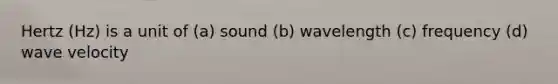 Hertz (Hz) is a unit of (a) sound (b) wavelength (c) frequency (d) wave velocity