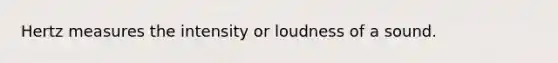 Hertz measures the intensity or loudness of a sound.