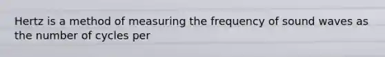 Hertz is a method of measuring the frequency of sound waves as the number of cycles per