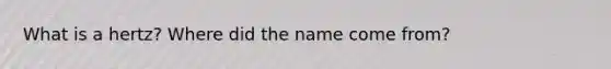 What is a hertz? Where did the name come from?