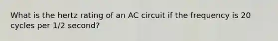 What is the hertz rating of an AC circuit if the frequency is 20 cycles per 1/2 second?