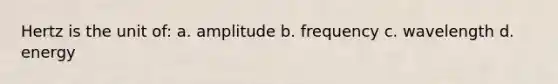 Hertz is the unit of: a. amplitude b. frequency c. wavelength d. energy