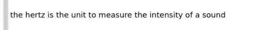 the hertz is the unit to measure the intensity of a sound