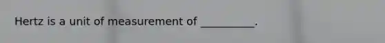 Hertz is a unit of measurement of __________.