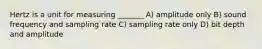 Hertz is a unit for measuring _______ A) amplitude only B) sound frequency and sampling rate C) sampling rate only D) bit depth and amplitude