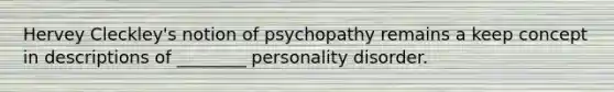 Hervey Cleckley's notion of psychopathy remains a keep concept in descriptions of ________ personality disorder.