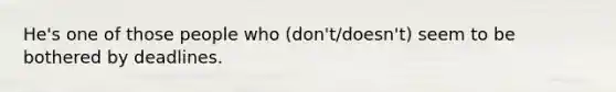 He's one of those people who (don't/doesn't) seem to be bothered by deadlines.
