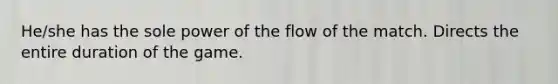 He/she has the sole power of the flow of the match. Directs the entire duration of the game.