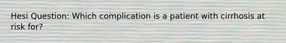 Hesi Question: Which complication is a patient with cirrhosis at risk for?