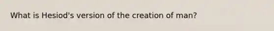 What is Hesiod's version of the creation of man?