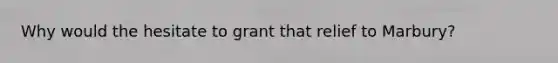Why would the hesitate to grant that relief to Marbury?
