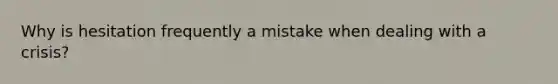 Why is hesitation frequently a mistake when dealing with a crisis?