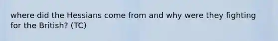 where did the Hessians come from and why were they fighting for the British? (TC)