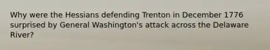 Why were the Hessians defending Trenton in December 1776 surprised by General Washington's attack across the Delaware River?