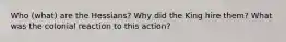 Who (what) are the Hessians? Why did the King hire them? What was the colonial reaction to this action?