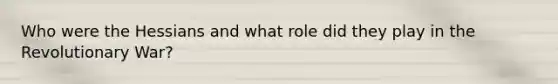 Who were the Hessians and what role did they play in the Revolutionary War?