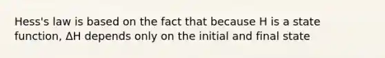 Hess's law is based on the fact that because H is a state function, ΔH depends only on the initial and final state