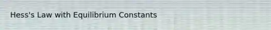 Hess's Law with Equilibrium Constants