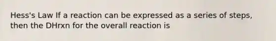 Hess's Law If a reaction can be expressed as a series of steps, then the DHrxn for the overall reaction is