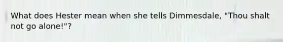 What does Hester mean when she tells Dimmesdale, "Thou shalt not go alone!"?