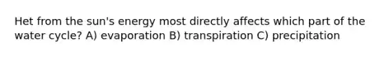 Het from the sun's energy most directly affects which part of the water cycle? A) evaporation B) transpiration C) precipitation