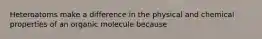 Heteroatoms make a difference in the physical and chemical properties of an organic molecule because