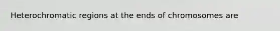 Heterochromatic regions at the ends of chromosomes are