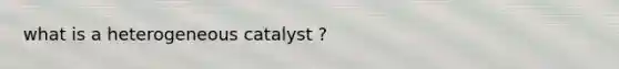 what is a heterogeneous catalyst ?