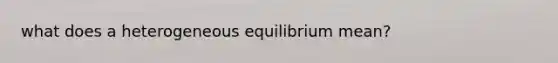 what does a heterogeneous equilibrium mean?