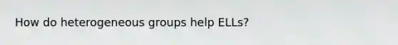 How do heterogeneous groups help ELLs?
