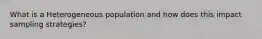 What is a Heterogeneous population and how does this impact sampling strategies?