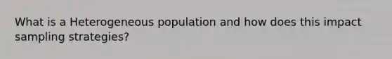 What is a Heterogeneous population and how does this impact sampling strategies?